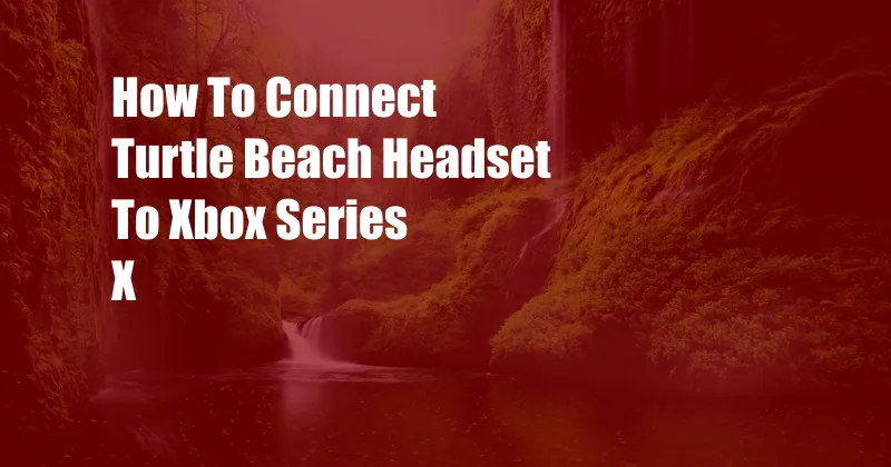 How To Connect Turtle Beach Headset To Xbox Series X