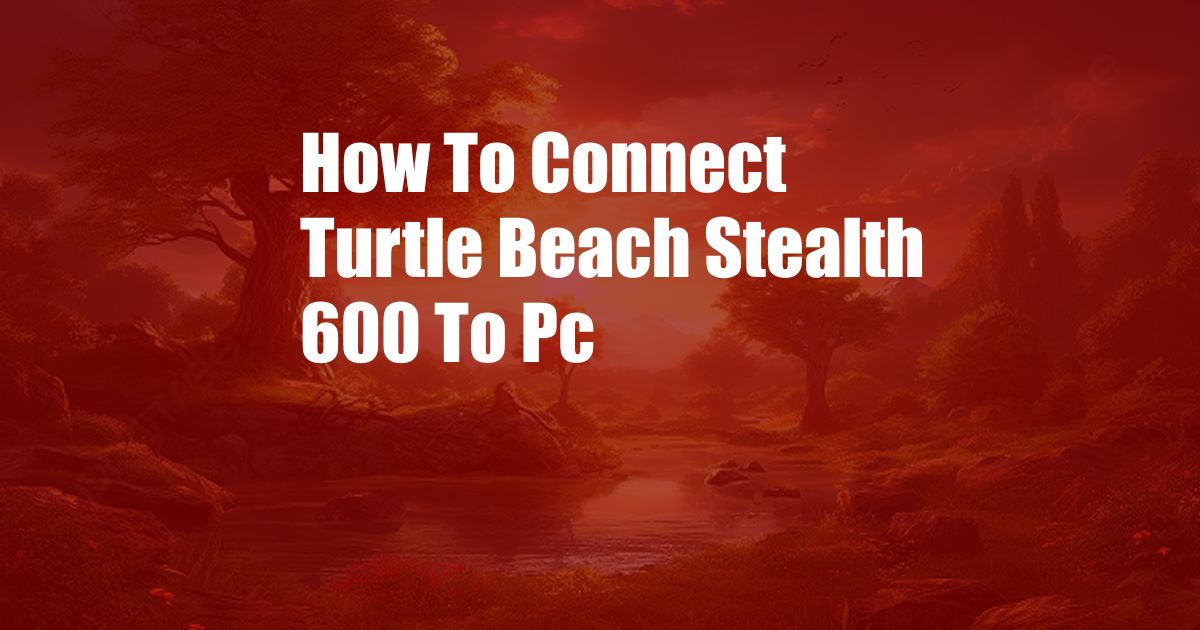 How To Connect Turtle Beach Stealth 600 To Pc