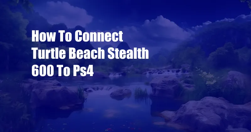 How To Connect Turtle Beach Stealth 600 To Ps4