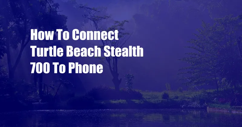 How To Connect Turtle Beach Stealth 700 To Phone