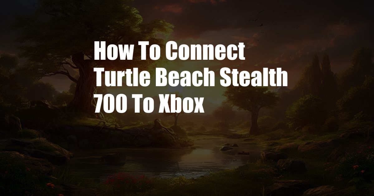 How To Connect Turtle Beach Stealth 700 To Xbox