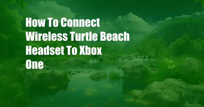 How To Connect Wireless Turtle Beach Headset To Xbox One