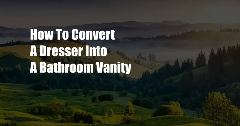 How To Convert A Dresser Into A Bathroom Vanity