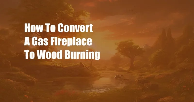 How To Convert A Gas Fireplace To Wood Burning