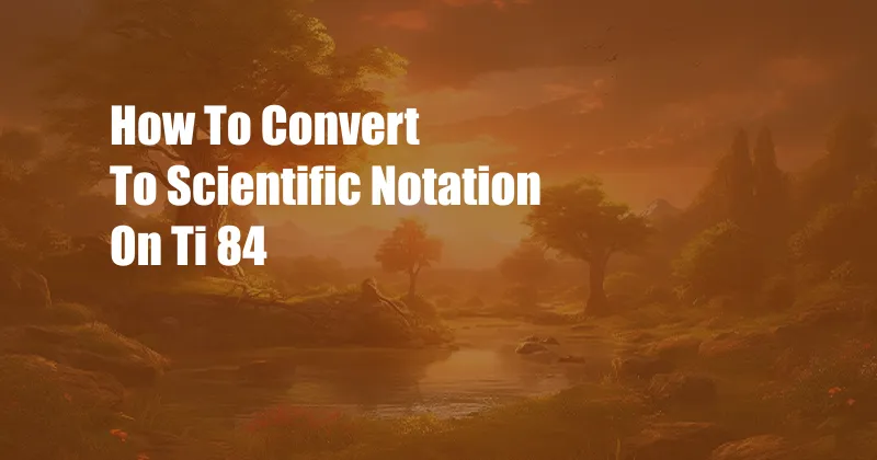 How To Convert To Scientific Notation On Ti 84