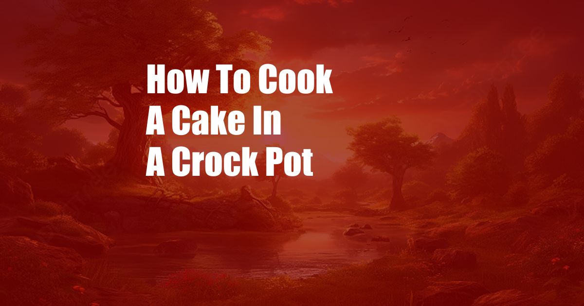 How To Cook A Cake In A Crock Pot