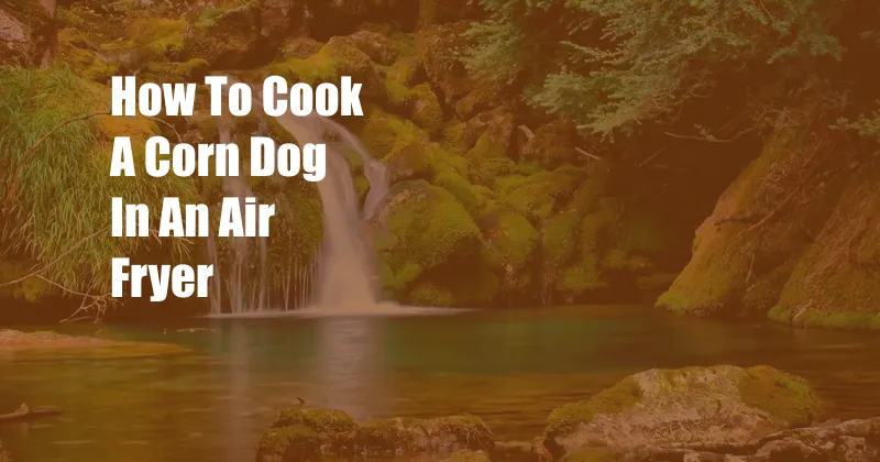 How To Cook A Corn Dog In An Air Fryer