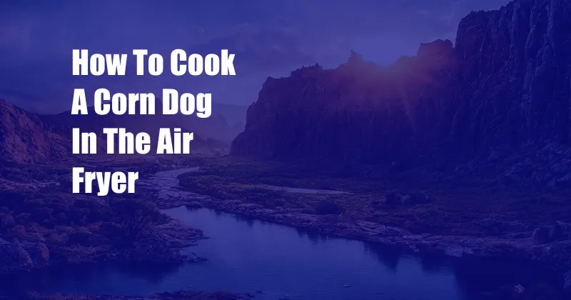 How To Cook A Corn Dog In The Air Fryer