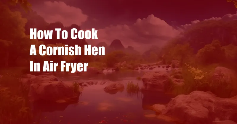 How To Cook A Cornish Hen In Air Fryer