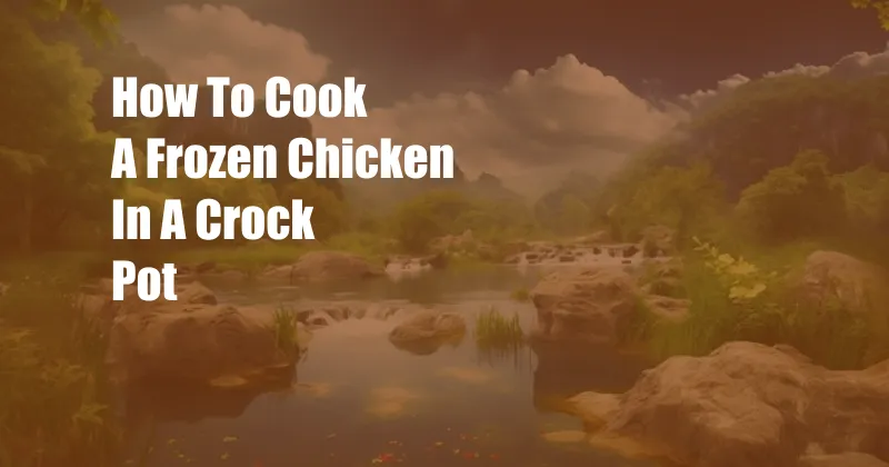 How To Cook A Frozen Chicken In A Crock Pot