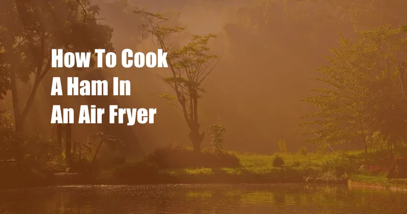 How To Cook A Ham In An Air Fryer
