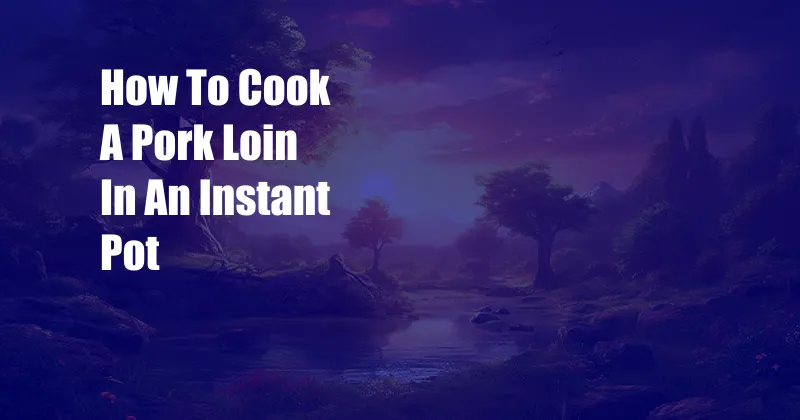 How To Cook A Pork Loin In An Instant Pot