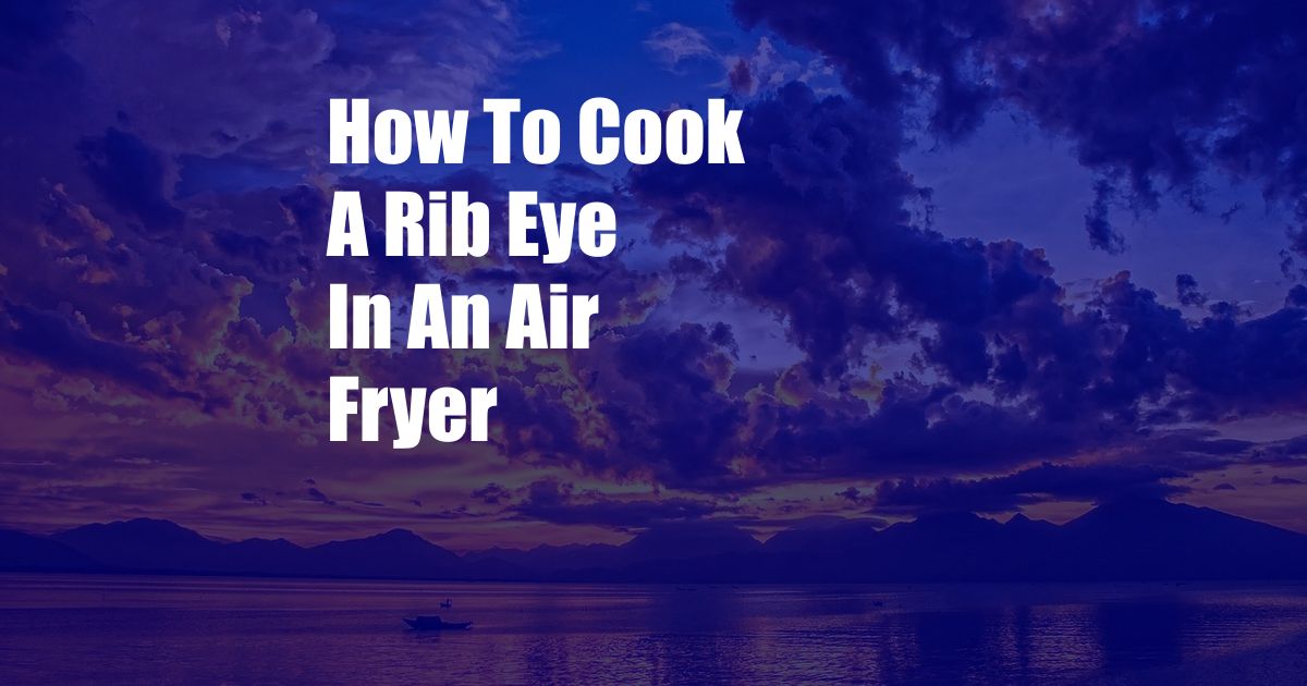 How To Cook A Rib Eye In An Air Fryer