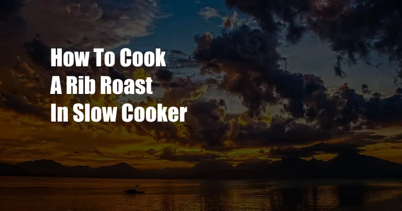 How To Cook A Rib Roast In Slow Cooker