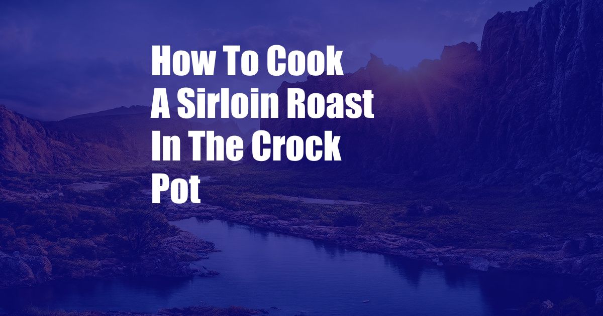 How To Cook A Sirloin Roast In The Crock Pot