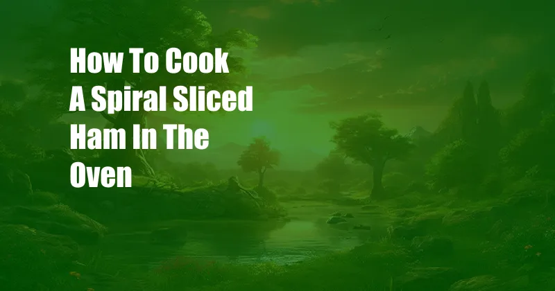 How To Cook A Spiral Sliced Ham In The Oven
