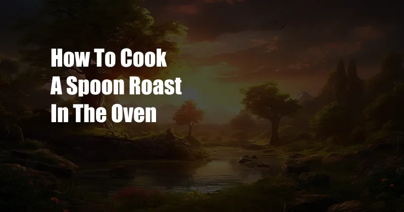 How To Cook A Spoon Roast In The Oven