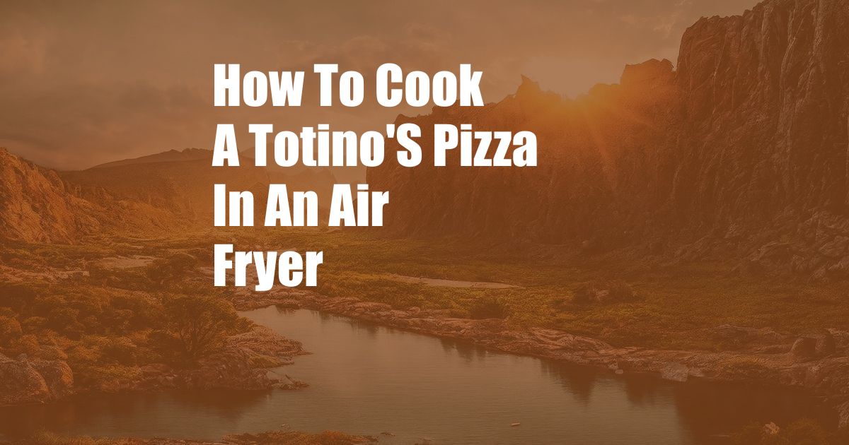 How To Cook A Totino'S Pizza In An Air Fryer