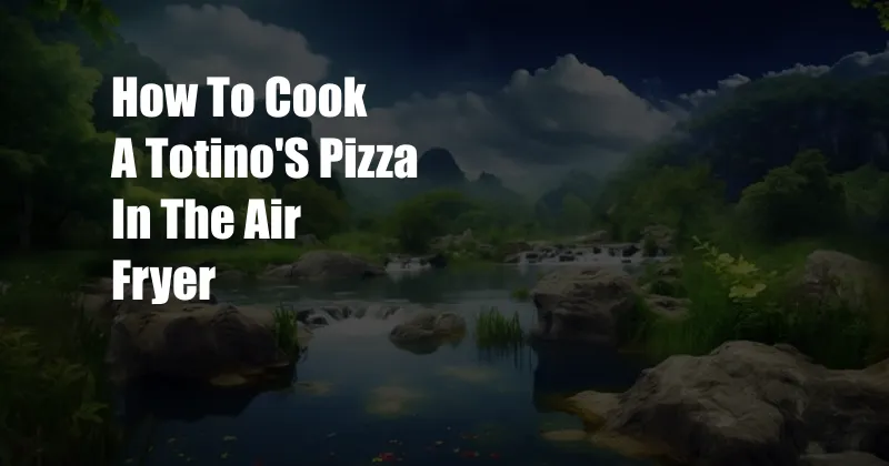 How To Cook A Totino'S Pizza In The Air Fryer