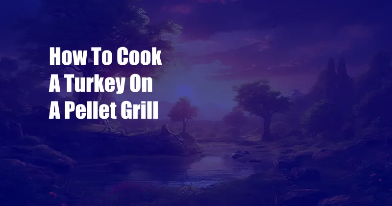 How To Cook A Turkey On A Pellet Grill