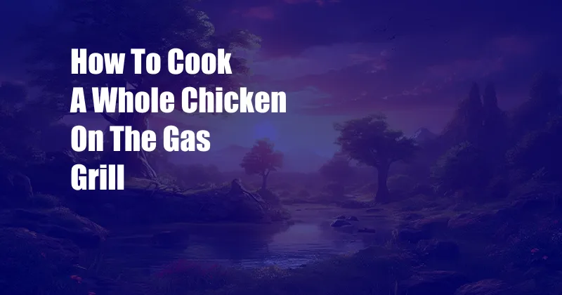 How To Cook A Whole Chicken On The Gas Grill