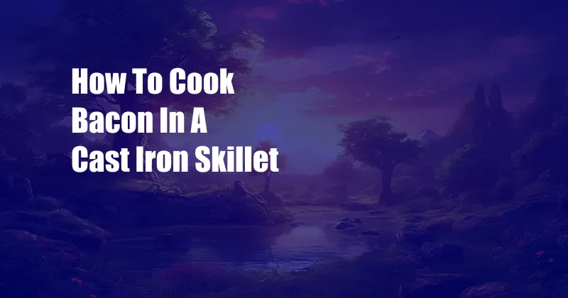 How To Cook Bacon In A Cast Iron Skillet