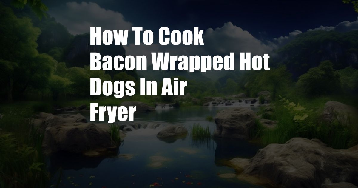 How To Cook Bacon Wrapped Hot Dogs In Air Fryer