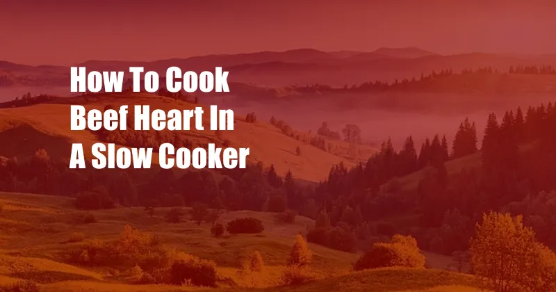 How To Cook Beef Heart In A Slow Cooker