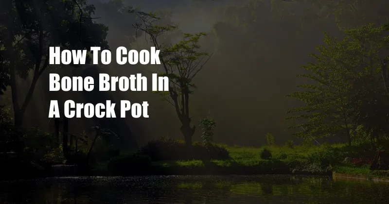 How To Cook Bone Broth In A Crock Pot