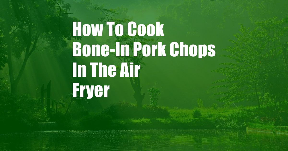 How To Cook Bone-In Pork Chops In The Air Fryer