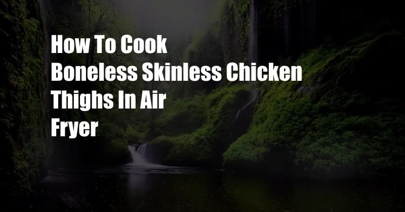 How To Cook Boneless Skinless Chicken Thighs In Air Fryer