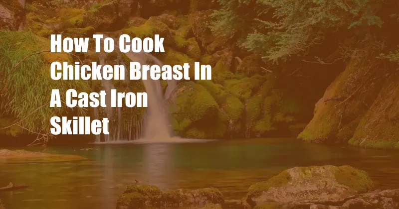 How To Cook Chicken Breast In A Cast Iron Skillet