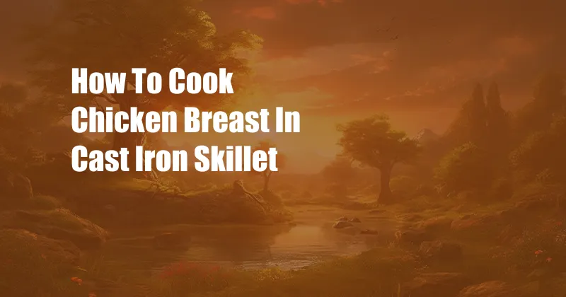 How To Cook Chicken Breast In Cast Iron Skillet