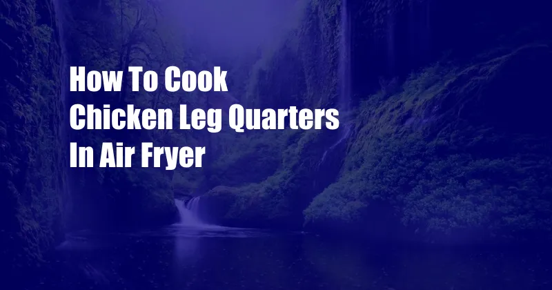 How To Cook Chicken Leg Quarters In Air Fryer