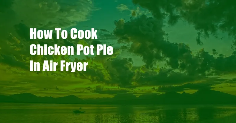 How To Cook Chicken Pot Pie In Air Fryer