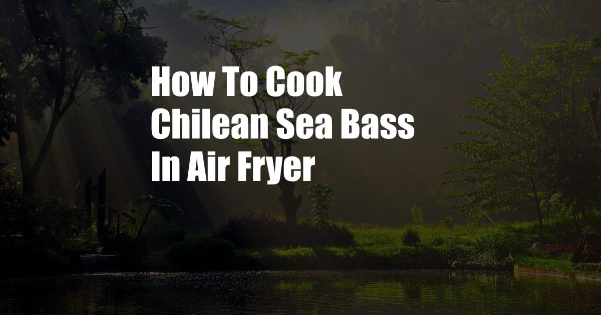 How To Cook Chilean Sea Bass In Air Fryer