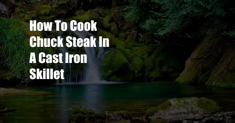 How To Cook Chuck Steak In A Cast Iron Skillet