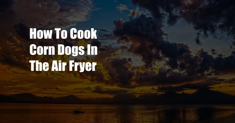 How To Cook Corn Dogs In The Air Fryer