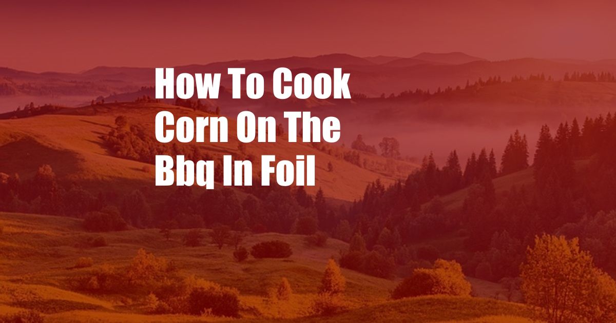 How To Cook Corn On The Bbq In Foil