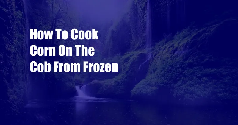 How To Cook Corn On The Cob From Frozen