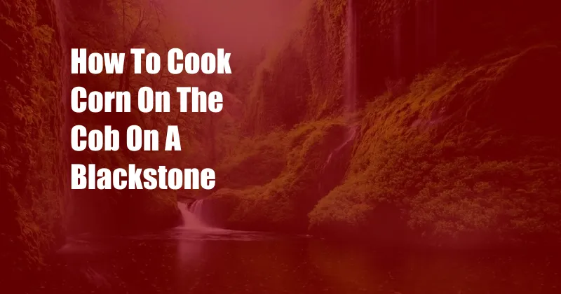 How To Cook Corn On The Cob On A Blackstone