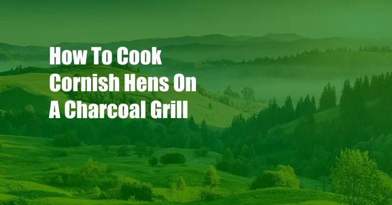 How To Cook Cornish Hens On A Charcoal Grill