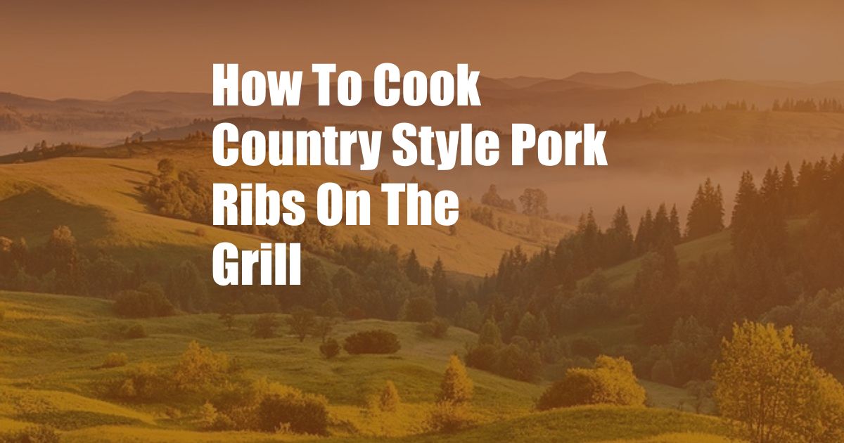 How To Cook Country Style Pork Ribs On The Grill