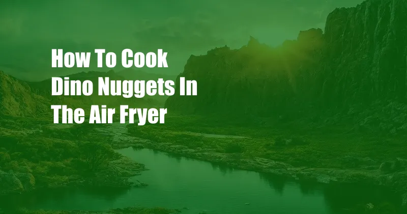 How To Cook Dino Nuggets In The Air Fryer