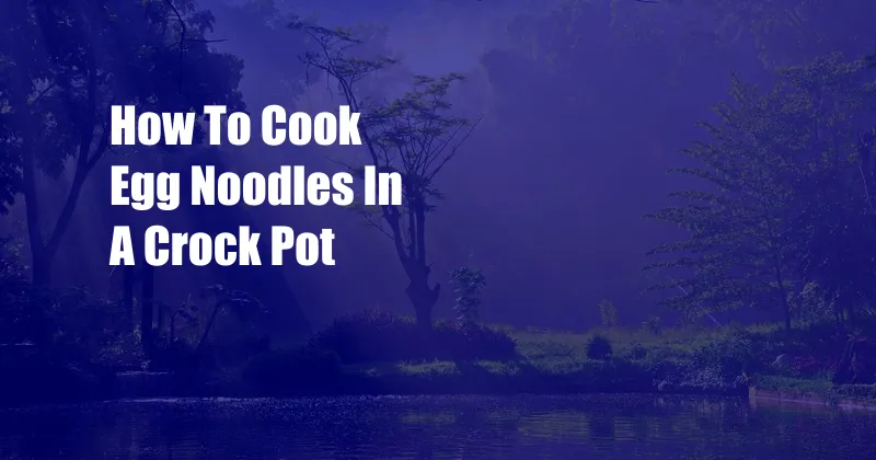 How To Cook Egg Noodles In A Crock Pot