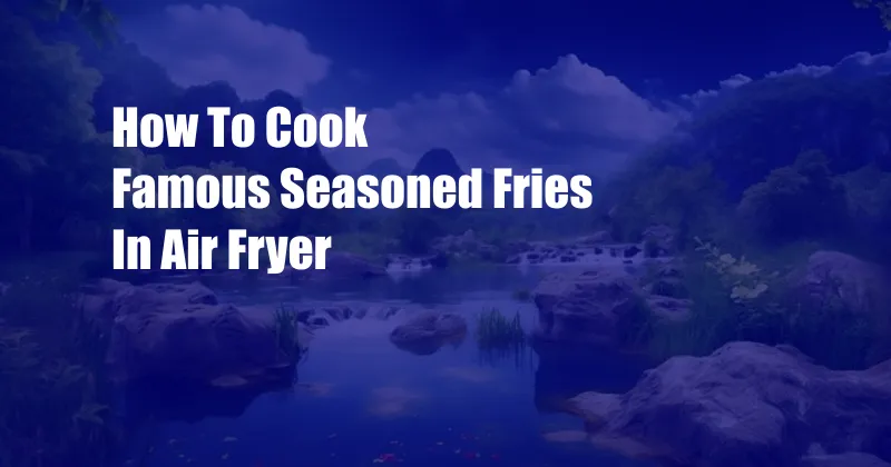 How To Cook Famous Seasoned Fries In Air Fryer