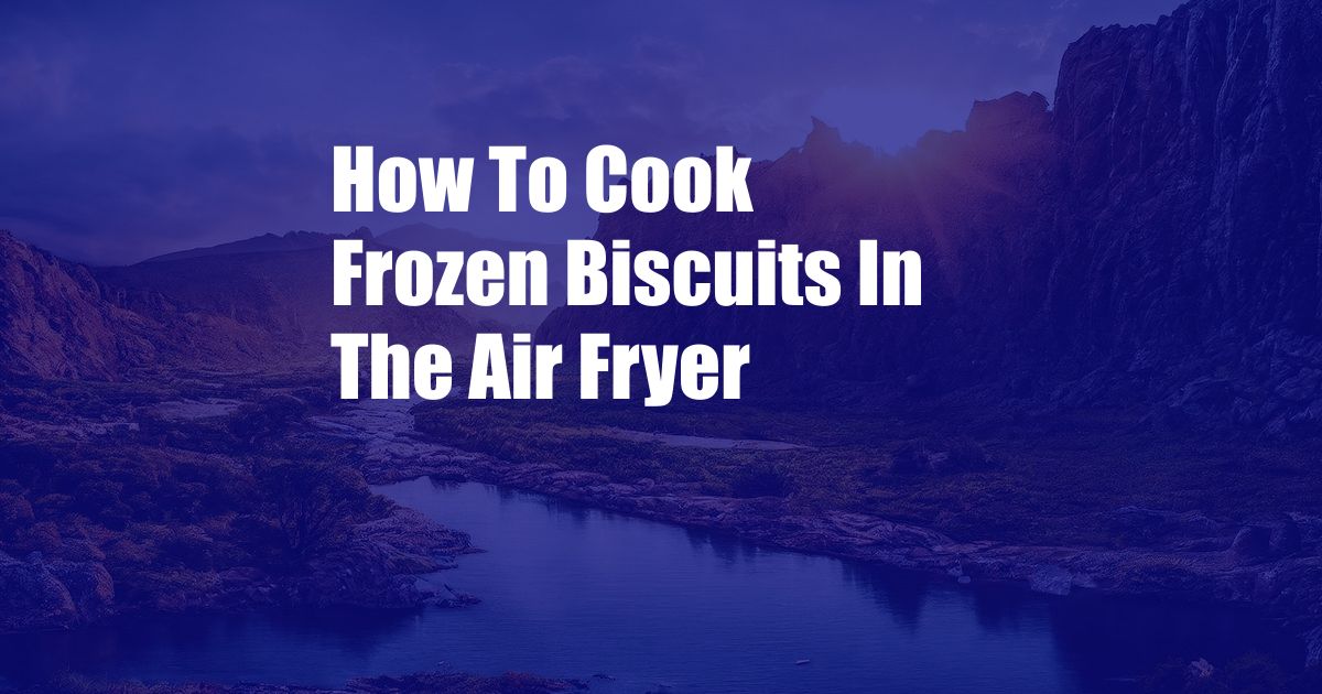How To Cook Frozen Biscuits In The Air Fryer