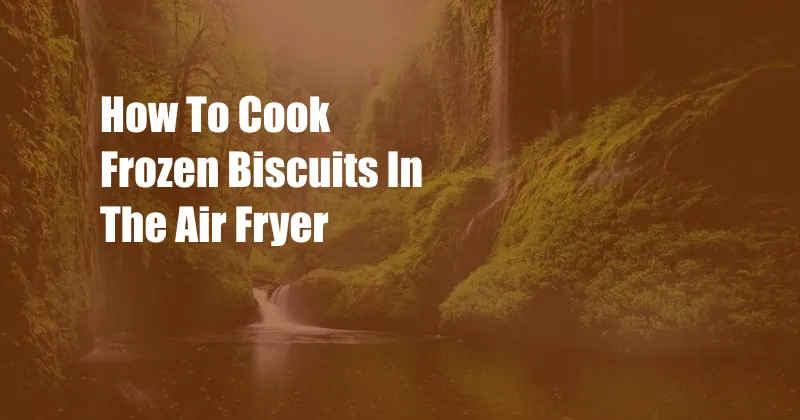How To Cook Frozen Biscuits In The Air Fryer