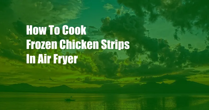 How To Cook Frozen Chicken Strips In Air Fryer