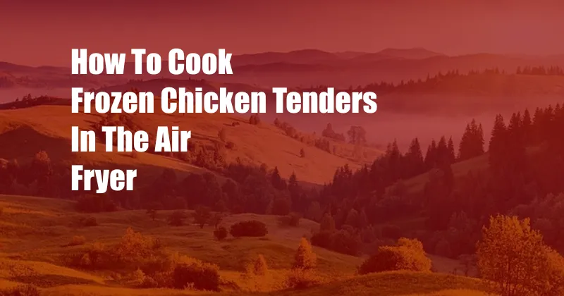 How To Cook Frozen Chicken Tenders In The Air Fryer